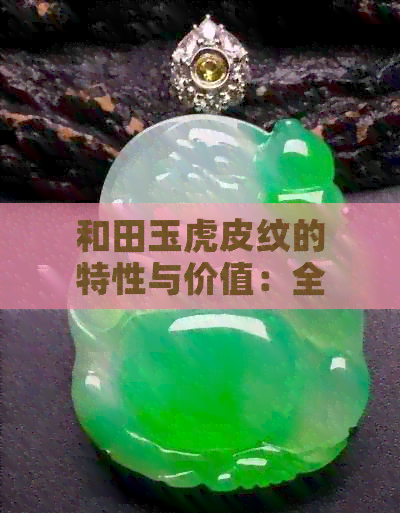 和田玉虎皮纹的特性与价值：全面解析了解这种图案的影响和市场价格